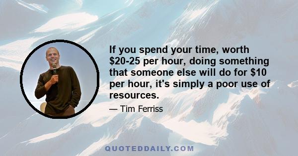 If you spend your time, worth $20-25 per hour, doing something that someone else will do for $10 per hour, it's simply a poor use of resources.