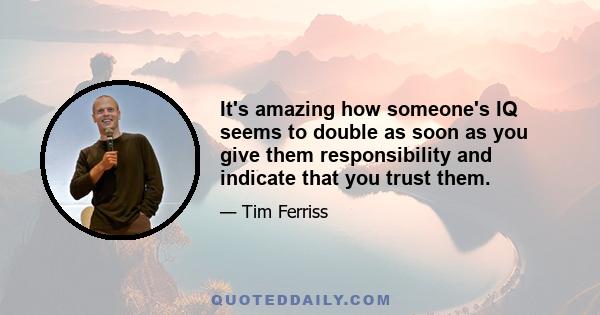 It's amazing how someone's IQ seems to double as soon as you give them responsibility and indicate that you trust them.