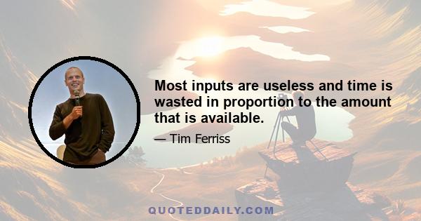 Most inputs are useless and time is wasted in proportion to the amount that is available.