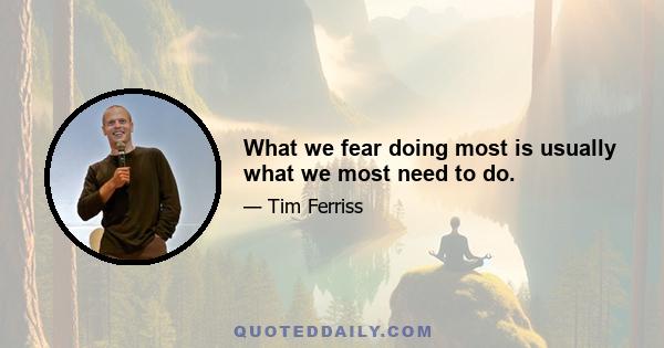 What we fear doing most is usually what we most need to do.