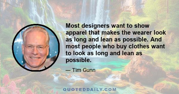 Most designers want to show apparel that makes the wearer look as long and lean as possible. And most people who buy clothes want to look as long and lean as possible.