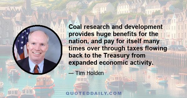 Coal research and development provides huge benefits for the nation, and pay for itself many times over through taxes flowing back to the Treasury from expanded economic activity.