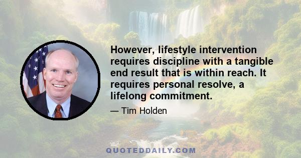 However, lifestyle intervention requires discipline with a tangible end result that is within reach. It requires personal resolve, a lifelong commitment.