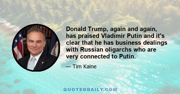 Donald Trump, again and again, has praised Vladimir Putin and it's clear that he has business dealings with Russian oligarchs who are very connected to Putin.