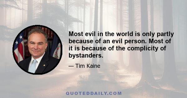 Most evil in the world is only partly because of an evil person. Most of it is because of the complicity of bystanders.