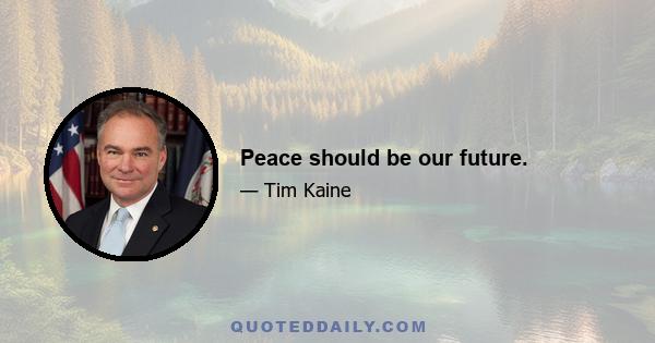 Peace should be our future.