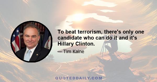 To beat terrorism, there's only one candidate who can do it and it's Hillary Clinton.