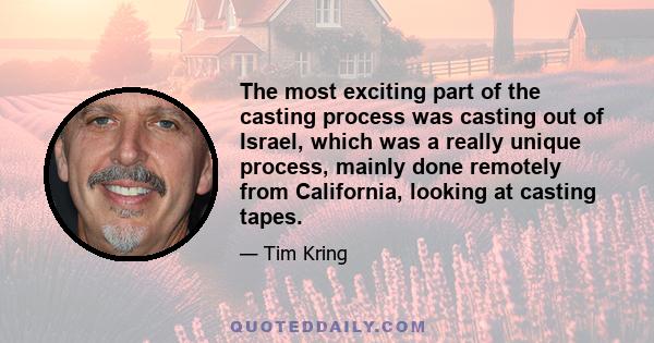 The most exciting part of the casting process was casting out of Israel, which was a really unique process, mainly done remotely from California, looking at casting tapes.