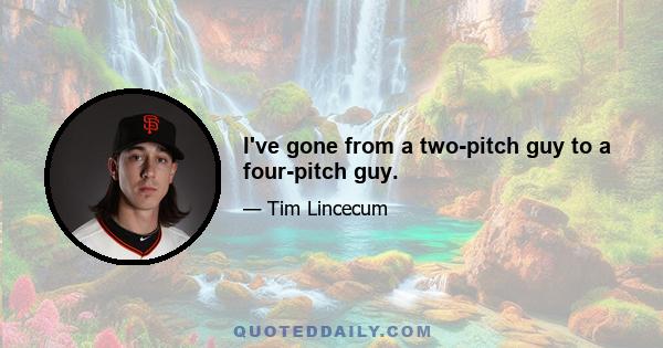 I've gone from a two-pitch guy to a four-pitch guy.