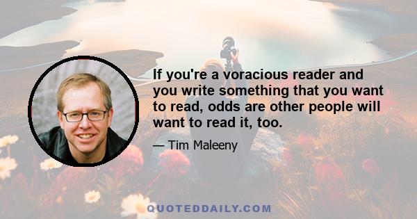 If you're a voracious reader and you write something that you want to read, odds are other people will want to read it, too.