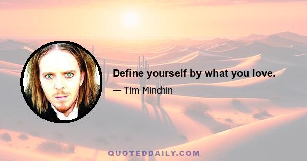 Define yourself by what you love.