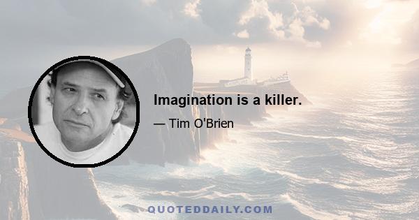 Imagination is a killer.