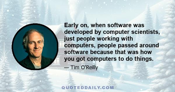 Early on, when software was developed by computer scientists, just people working with computers, people passed around software because that was how you got computers to do things.