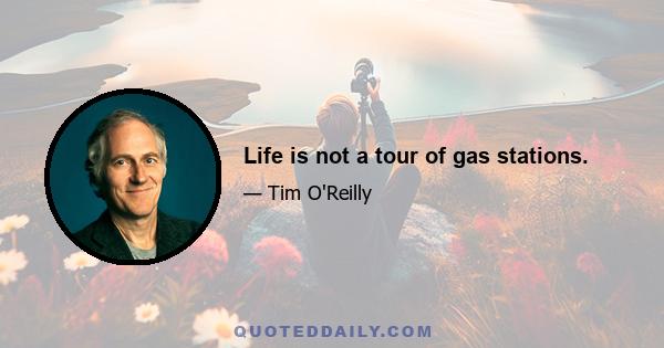 Life is not a tour of gas stations.