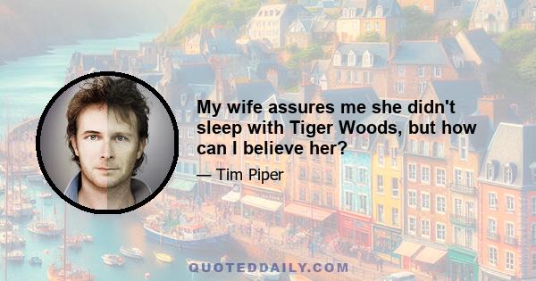 My wife assures me she didn't sleep with Tiger Woods, but how can I believe her?