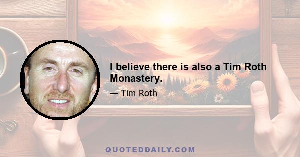 I believe there is also a Tim Roth Monastery.