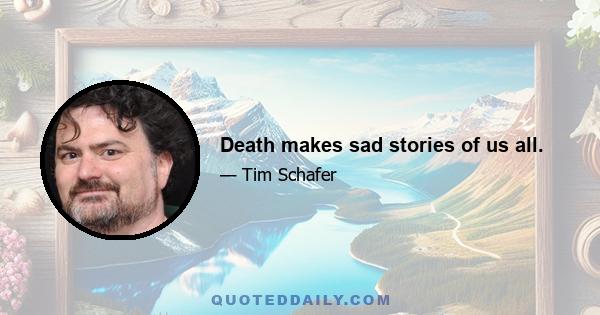 Death makes sad stories of us all.