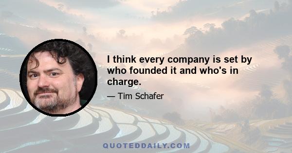 I think every company is set by who founded it and who's in charge.