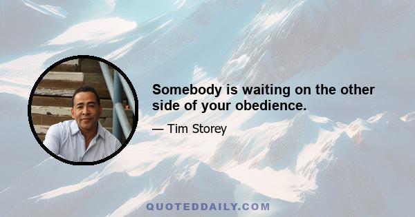 Somebody is waiting on the other side of your obedience.