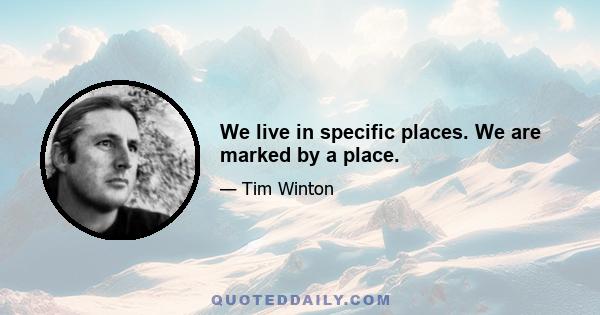 We live in specific places. We are marked by a place.