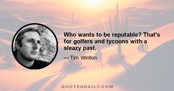 Who wants to be reputable? That's for golfers and tycoons with a sleazy past.