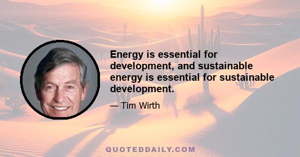 Energy is essential for development, and sustainable energy is essential for sustainable development.