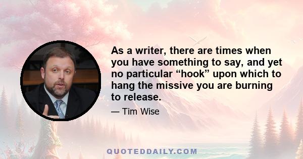 As a writer, there are times when you have something to say, and yet no particular “hook” upon which to hang the missive you are burning to release.