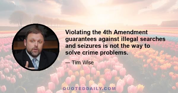 Violating the 4th Amendment guarantees against illegal searches and seizures is not the way to solve crime problems.