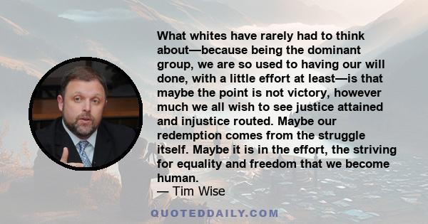 What whites have rarely had to think about—because being the dominant group, we are so used to having our will done, with a little effort at least—is that maybe the point is not victory, however much we all wish to see