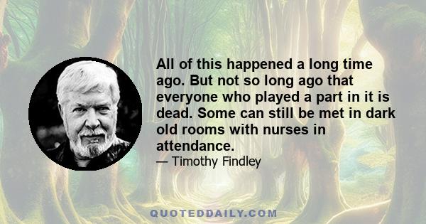 All of this happened a long time ago. But not so long ago that everyone who played a part in it is dead. Some can still be met in dark old rooms with nurses in attendance.