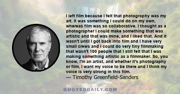 I left film because I felt that photography was my art. It was something I could do on my own, whereas film was so collaborative. I thought as a photographer I could make something that was artistic and that was mine,