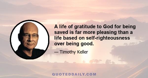 A life of gratitude to God for being saved is far more pleasing than a life based on self-righteousness over being good.