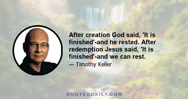 After creation God said, 'It is finished'-and he rested. After redemption Jesus said, 'It is finished'-and we can rest.