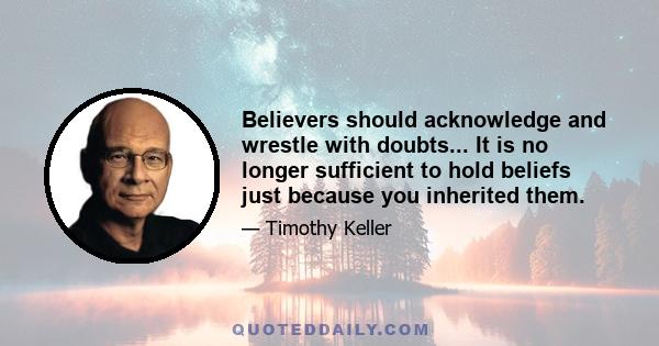 Believers should acknowledge and wrestle with doubts... It is no longer sufficient to hold beliefs just because you inherited them.