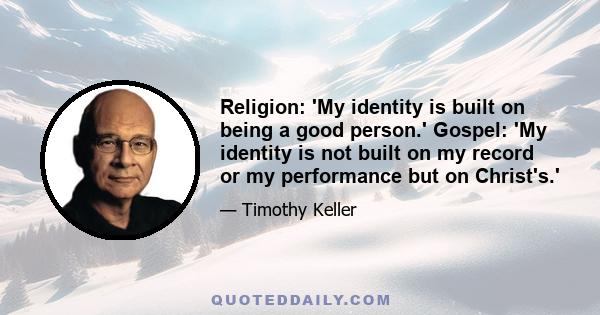 Religion: 'My identity is built on being a good person.' Gospel: 'My identity is not built on my record or my performance but on Christ's.'