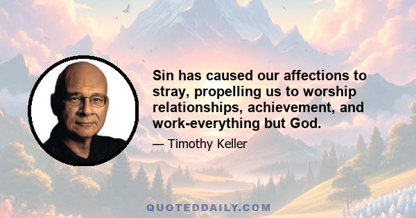 Sin has caused our affections to stray, propelling us to worship relationships, achievement, and work-everything but God.