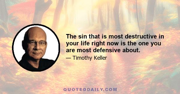 The sin that is most destructive in your life right now is the one you are most defensive about.