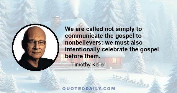 We are called not simply to communicate the gospel to nonbelievers; we must also intentionally celebrate the gospel before them.