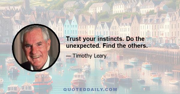 Trust your instincts. Do the unexpected. Find the others.