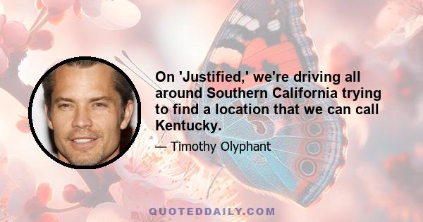 On 'Justified,' we're driving all around Southern California trying to find a location that we can call Kentucky.