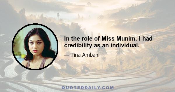 In the role of Miss Munim, I had credibility as an individual.