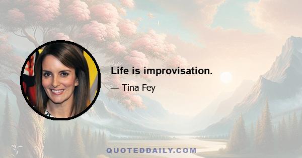 Life is improvisation.