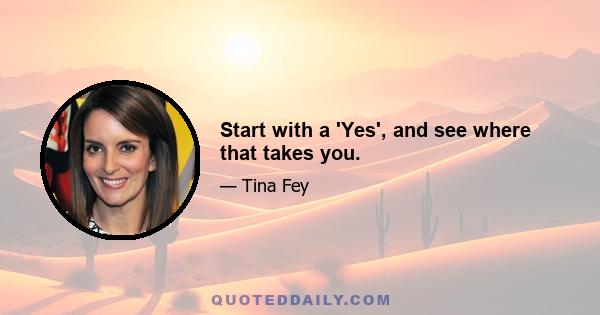 Start with a 'Yes', and see where that takes you.