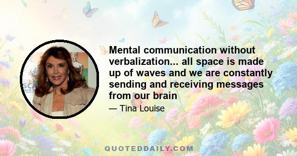 Mental communication without verbalization... all space is made up of waves and we are constantly sending and receiving messages from our brain