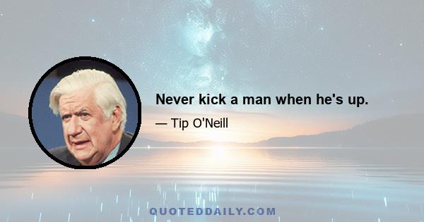 Never kick a man when he's up.