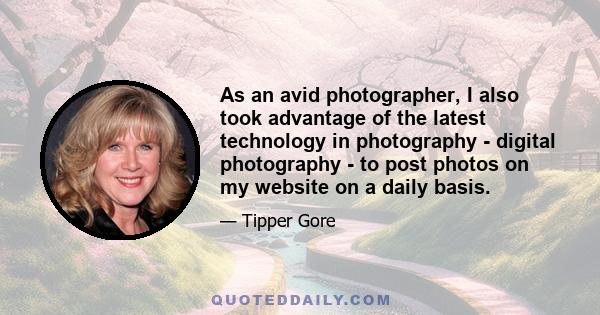 As an avid photographer, I also took advantage of the latest technology in photography - digital photography - to post photos on my website on a daily basis.