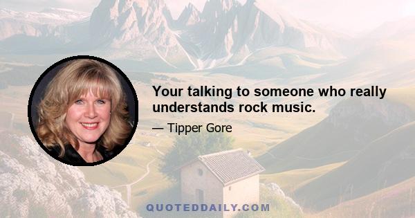 Your talking to someone who really understands rock music.