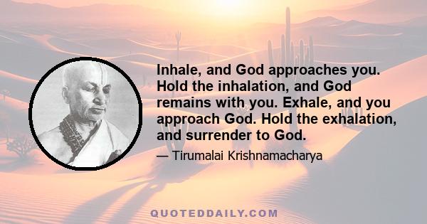 Inhale, and God approaches you. Hold the inhalation, and God remains with you. Exhale, and you approach God. Hold the exhalation, and surrender to God.