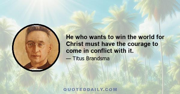 He who wants to win the world for Christ must have the courage to come in conflict with it.