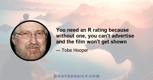 You need an R rating because without one, you can't advertise and the film won't get shown
